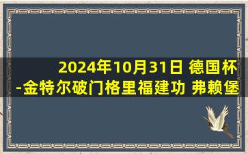 2024年10月31日 德国杯-金特尔破门格里福建功 弗赖堡2-1汉堡